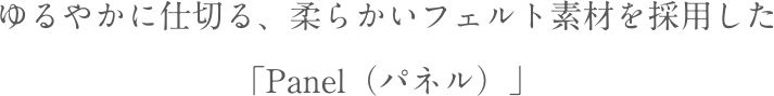 ゆるやかに仕切る、柔らかいフェルト素材を採用した「Panel(パネル)」