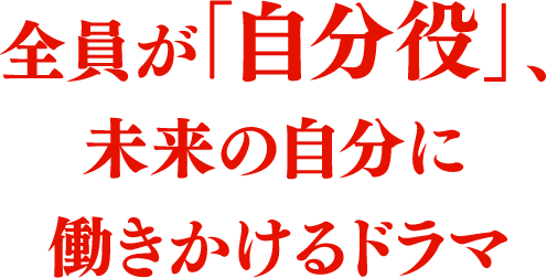 全員が「自分役」、未来の自分に働きかけるドラマ