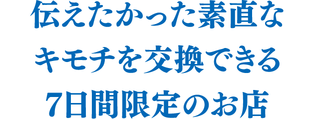 伝えたかった素直なキモチを交換できる7日間限定のお店