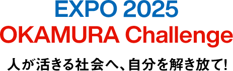 EXPO 2025 OKAMURA Challenge 人が活きる社会へ、自分を解き放て！