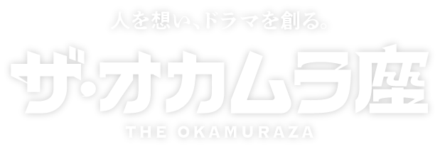 人を想い、ドラマを創る。 ザ・オカムラ座 THE OKAMURAZA