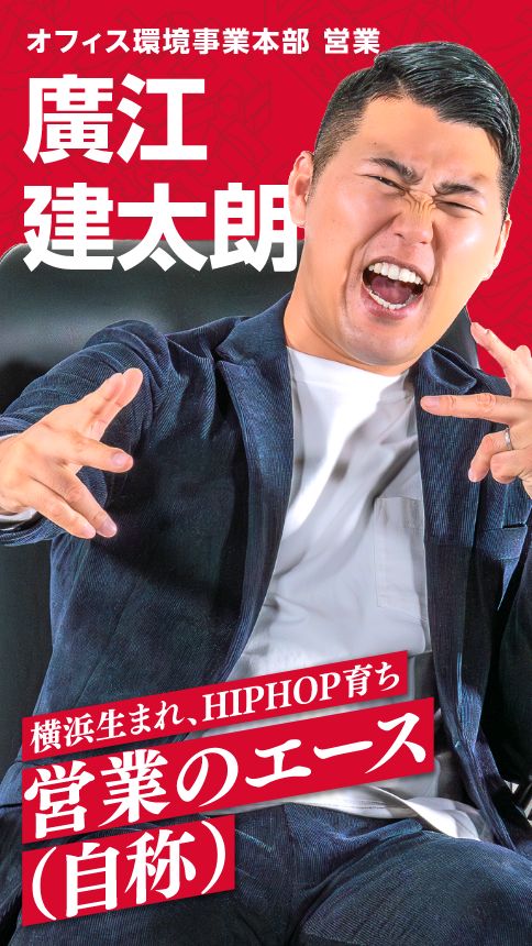 オフィス環境事業本部 営業 廣江 建太朗 横浜生まれ、HIPHOP育ち 営業のエース(自称)